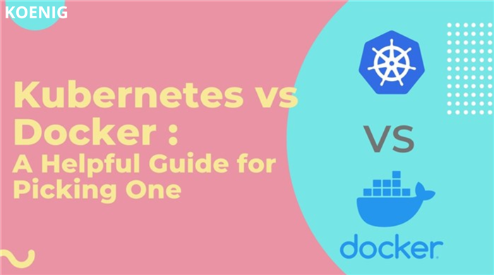 Kubernetes vs Docker: A Helpful Guide for Picking One